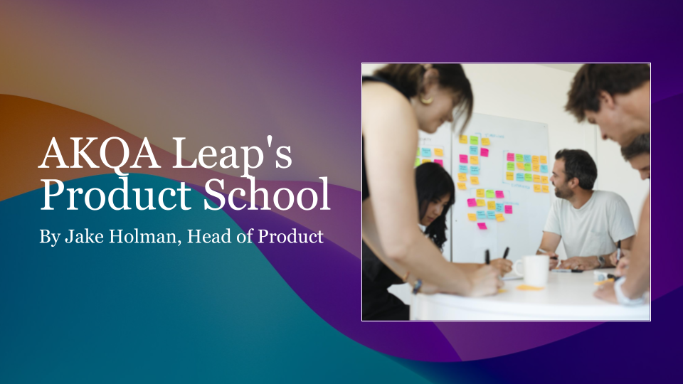 AKQA Leap's Product School promotional banner - by Jake Holman, Head of Product. It features a photograph of a workshop with the AKQA Leap team.